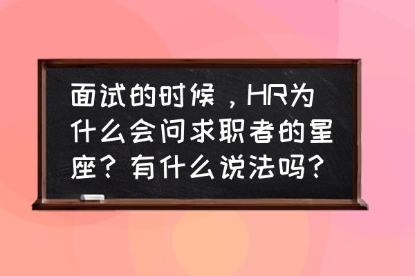 怎么测试出来你自己是什么星座 面试的时候，HR为什么会问求职者的星座？有什么说法吗？