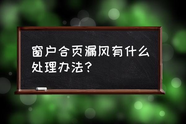 断桥铝窗户合页漏风如何解决 窗户合页漏风有什么处理办法？