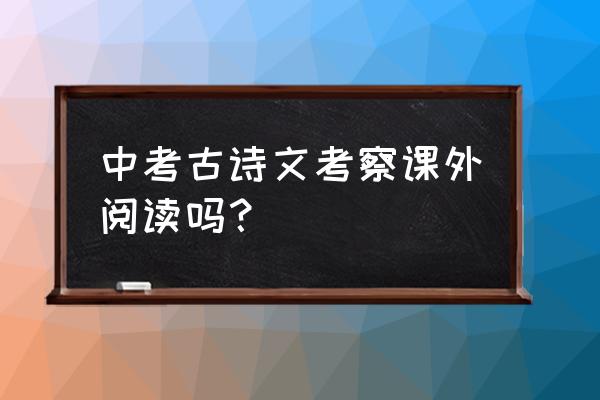 中考诗歌鉴赏题加答案 中考古诗文考察课外阅读吗？