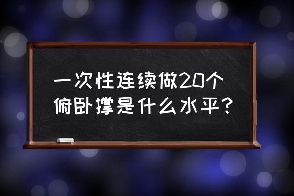 十二种俯卧撑方法 一次性连续做20个俯卧撑是什么水平？