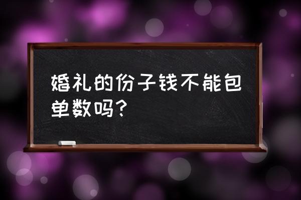 婚宴桌数单数还是双数有讲究吗 婚礼的份子钱不能包单数吗？