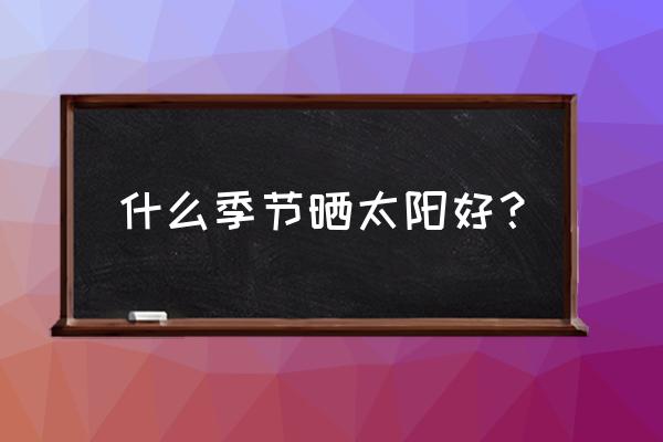 春天晒太阳对人好处有哪些 什么季节晒太阳好？