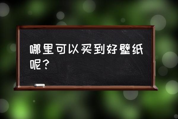 壁纸哪个牌子既便宜又实用 哪里可以买到好壁纸呢？