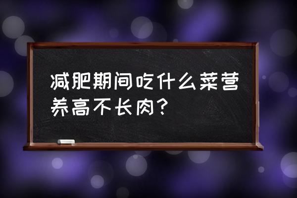 吃什么容易饱腹而且还不胖 减肥期间吃什么菜营养高不长肉？