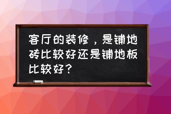 客厅装修铺木地板还是地砖好 客厅的装修，是铺地砖比较好还是铺地板比较好？