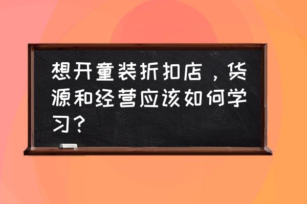 耐克阿迪达斯折扣店怎么运营 想开童装折扣店，货源和经营应该如何学习？