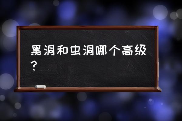 黑洞和虫洞是一个东西吗 黑洞和虫洞哪个高级？