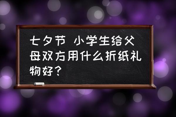 用卡纸来做独一无二的礼物盒 七夕节 小学生给父母双方用什么折纸礼物好？