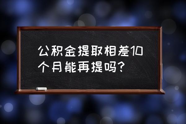 第二次提取住房公积金需要啥手续 公积金提取相差10个月能再提吗？