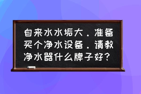 反渗透纯水机品牌十大排名 自来水水垢大。准备买个净水设备。请教净水器什么牌子好？