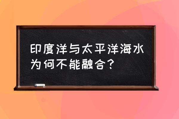 太平洋为什么和大西洋海水不相交 印度洋与太平洋海水为何不能融合？