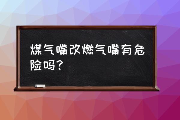 煤气灶改成天然气灶安全吗 煤气嘴改燃气嘴有危险吗？