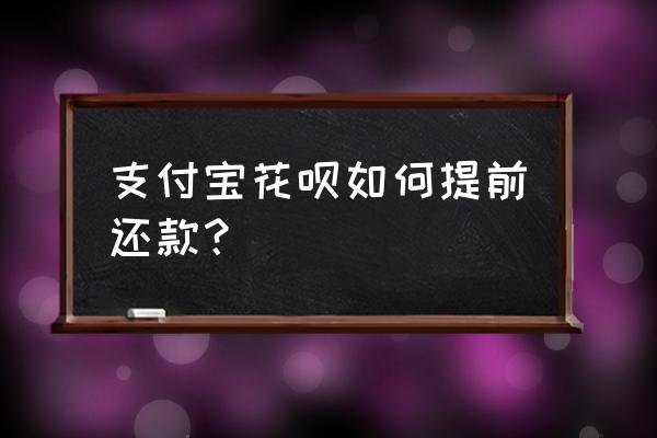 支付宝花呗提前还款怎么操作 支付宝花呗如何提前还款？