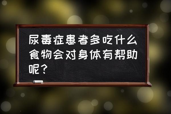 尿毒症能吃六种水果 尿毒症患者多吃什么食物会对身体有帮助呢？