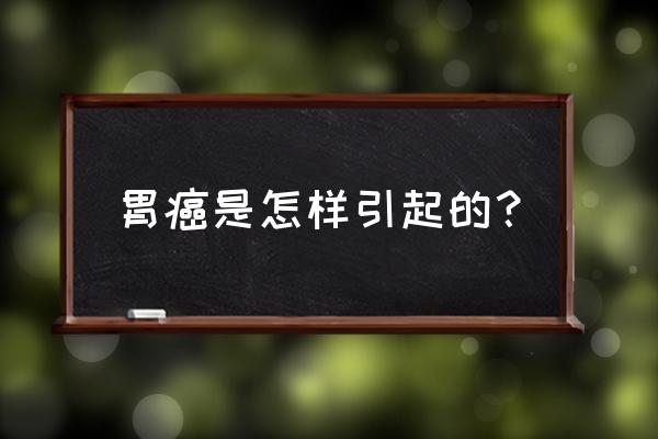 胃癌是怎样造成的原因 胃癌是怎样引起的？