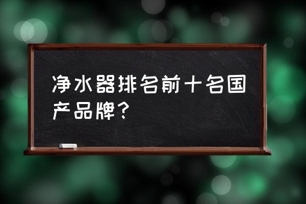 净水器哪个牌子好最新十大排名 净水器排名前十名国产品牌？