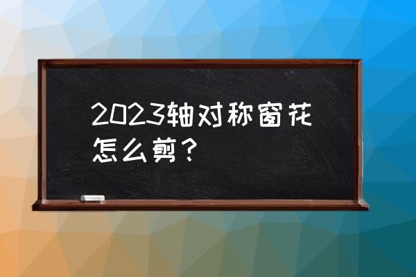 长方形春节窗花教程 2023轴对称窗花怎么剪？