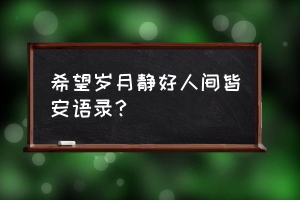 愿岁月静好唯美句子 希望岁月静好人间皆安语录？