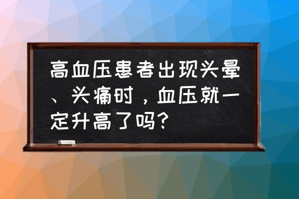 高血压都有哪些症状表现 高血压患者出现头晕、头痛时，血压就一定升高了吗？