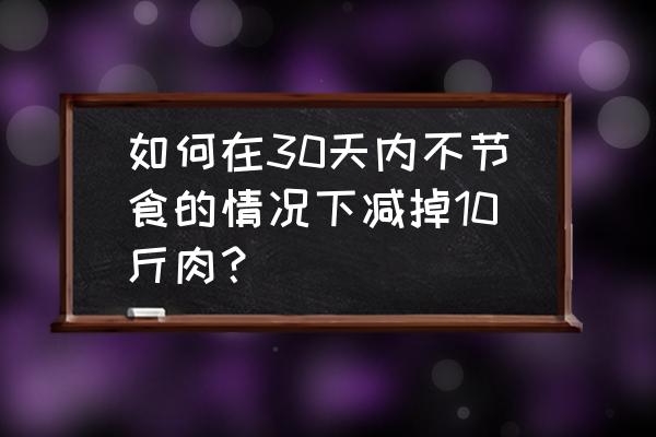 现在流行的减肥法13天 如何在30天内不节食的情况下减掉10斤肉？