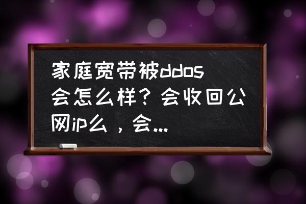 自家的无线网络遭受攻击要不要紧 家庭宽带被ddos会怎么样？会收回公网ip么，会影响到其他人么？