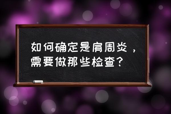 肩周炎的主要症状是哪些 如何确定是肩周炎，需要做那些检查？