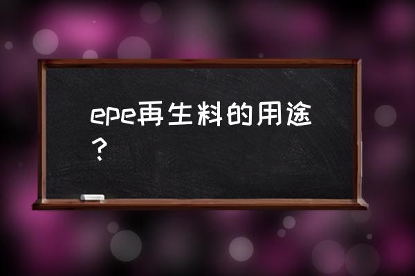 怎么判断珍珠棉是不是全新料 epe再生料的用途？