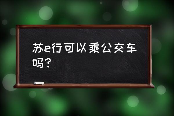 腾讯乘车码全国通用吗 苏e行可以乘公交车吗？