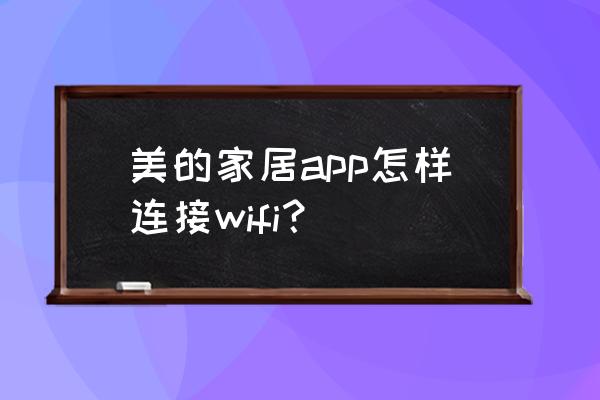 美的美居官方旗舰店直播 美的家居app怎样连接wifi？