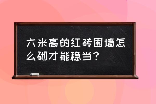 新手怎样学垒砖墙 六米高的红砖围墙怎么砌才能稳当？