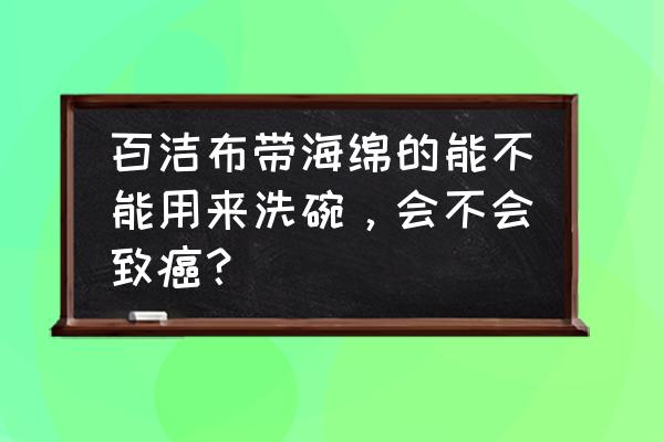 哪种洗碗海绵好用 百洁布带海绵的能不能用来洗碗，会不会致癌？