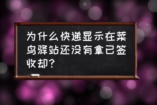 快递没收到却显示已签收怎么回事 为什么快递显示在菜鸟驿站还没有拿已签收却？