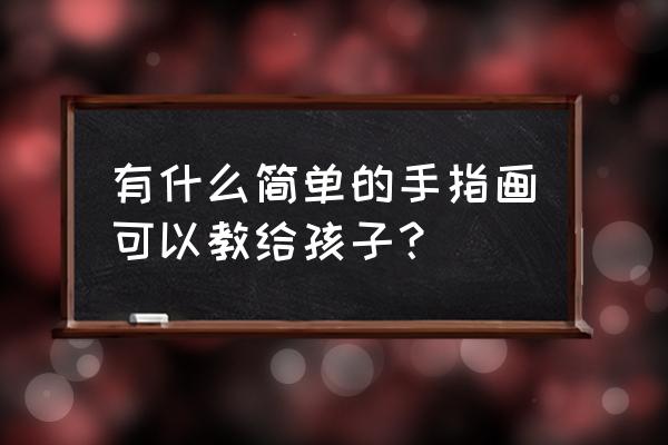 动动手指去画画 有什么简单的手指画可以教给孩子？