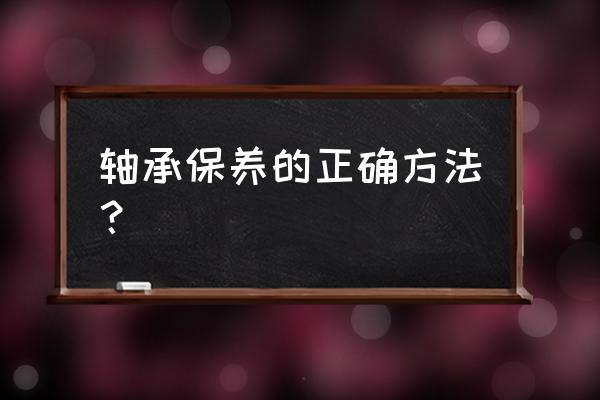 pe24轴承座尺寸 轴承保养的正确方法？