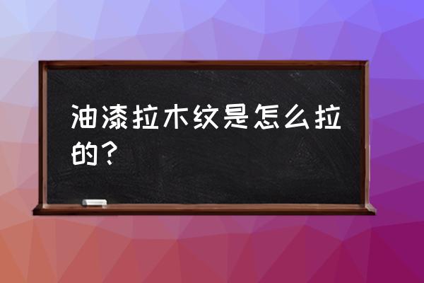 拉木纹教程 油漆拉木纹是怎么拉的？