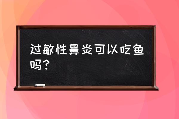 过敏性鼻炎最好不要吃哪些食物 过敏性鼻炎可以吃鱼吗？