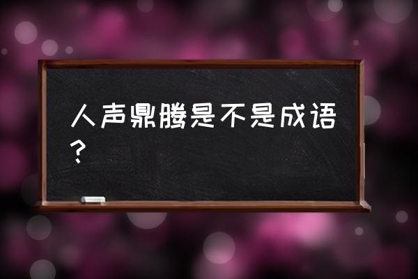 人声鼎沸的鼎可以选哪种解释 人声鼎腾是不是成语？