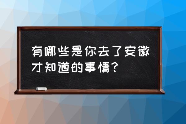 群星怎么清理障碍 有哪些是你去了安徽才知道的事情？