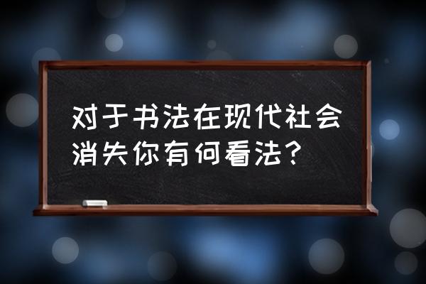 汉语在当今社会存在的问题 对于书法在现代社会消失你有何看法？