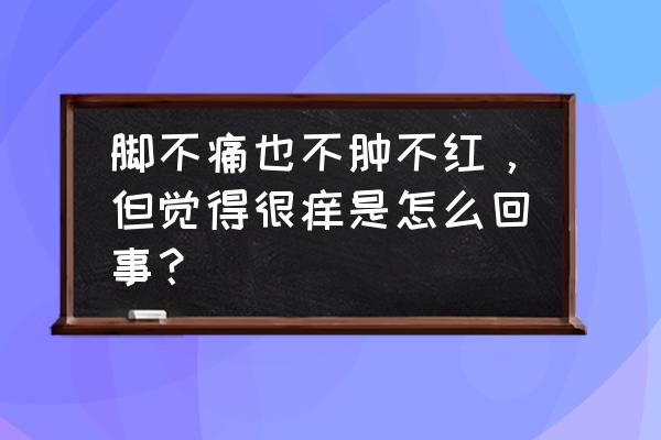 干燥发痒为什么擦了润肤露也没用 脚不痛也不肿不红，但觉得很痒是怎么回事？