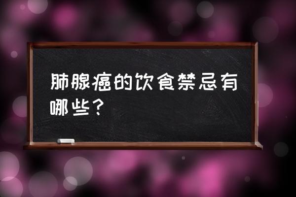 肺癌病人应注意哪些饮食 肺腺癌的饮食禁忌有哪些？