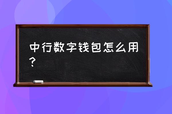 怎么创建自己的电子钱包 中行数字钱包怎么用？