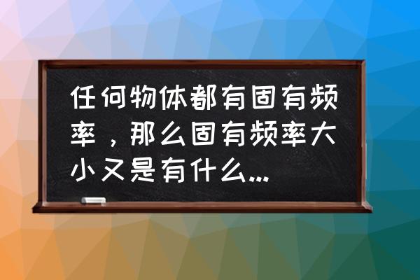 固有频率计算公式及推导 任何物体都有固有频率，那么固有频率大小又是有什么决定的呢？