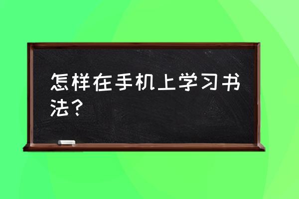 如何把书法教程图片转换成电子版 怎样在手机上学习书法？