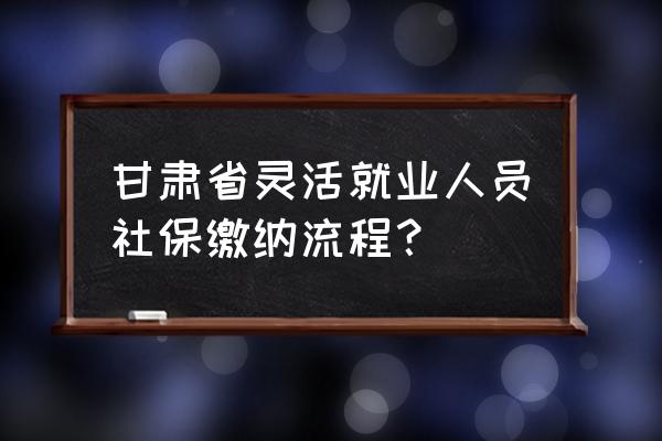 税务统筹流程有哪些 甘肃省灵活就业人员社保缴纳流程？