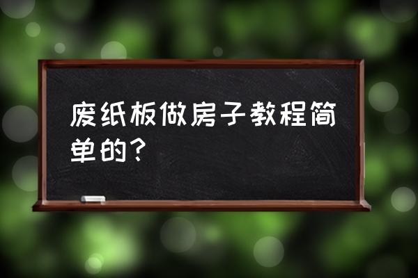 用废纸板做手工 废纸板做房子教程简单的？