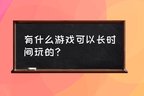 放开那三国3怎么跳过新手指导 有什么游戏可以长时间玩的？