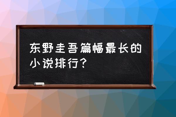 东野圭吾最推荐的五本小说 东野圭吾篇幅最长的小说排行？