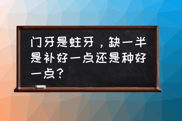 儿童牙齿缺失怎么补最好 门牙是蛀牙，缺一半是补好一点还是种好一点？