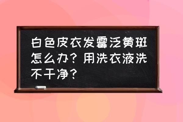 棉布上的黄斑怎么洗掉 白色皮衣发霉泛黄斑怎么办？用洗衣液洗不干净？